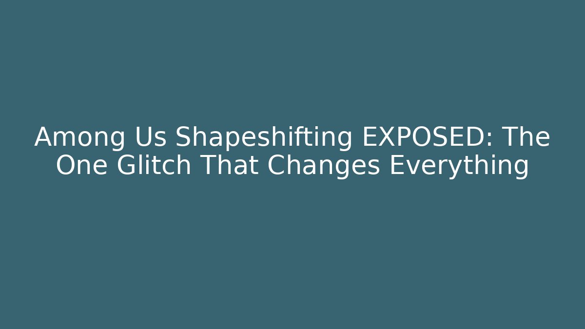 Among Us Shapeshifting EXPOSED: The One Glitch That Changes Everything