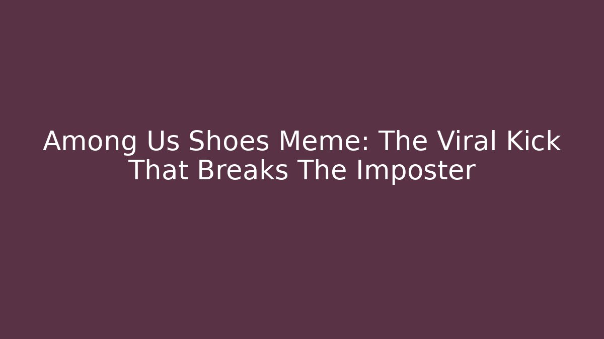 Among Us Shoes Meme: The Viral Kick That Breaks The Imposter