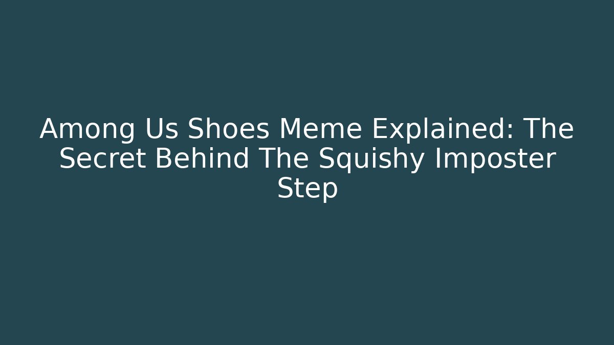 Among Us Shoes Meme Explained: The Secret Behind The Squishy Imposter Step