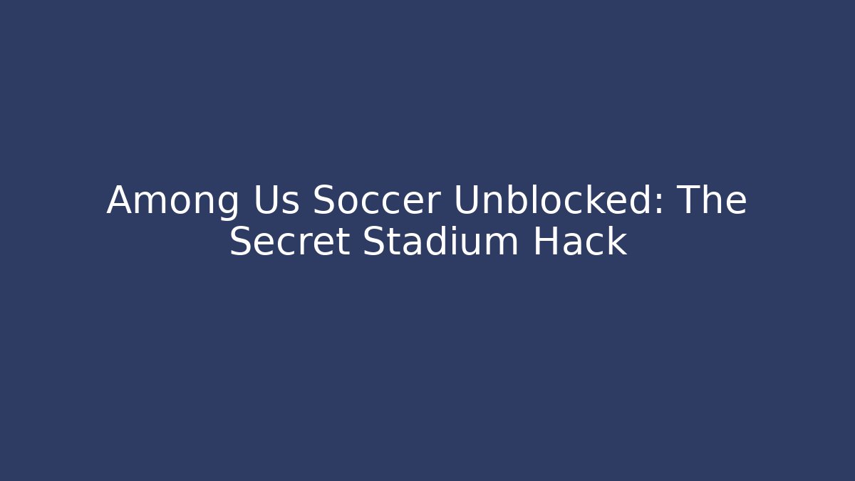 Among Us Soccer Unblocked: The Secret Stadium Hack
