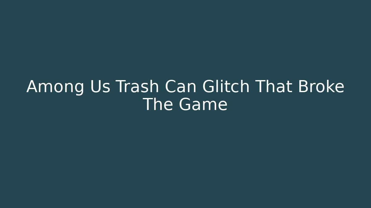 Among Us Trash Can Glitch That Broke The Game