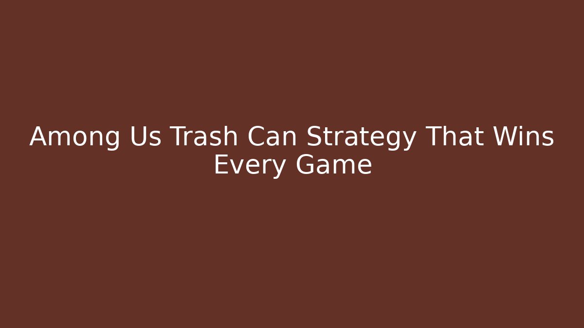Among Us Trash Can Strategy That Wins Every Game
