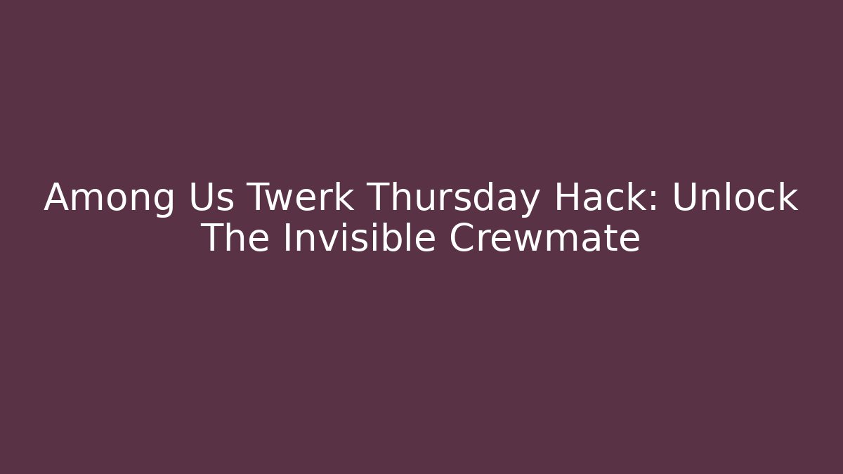 Among Us Twerk Thursday Hack: Unlock The Invisible Crewmate