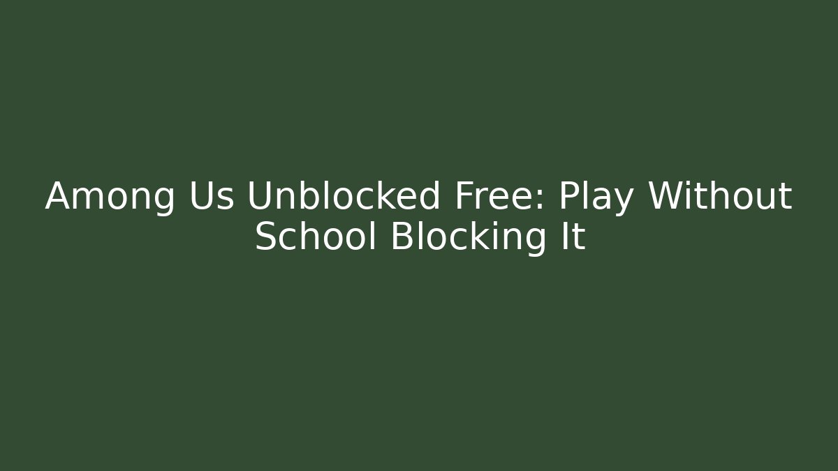 Among Us Unblocked Free: Play Without School Blocking It