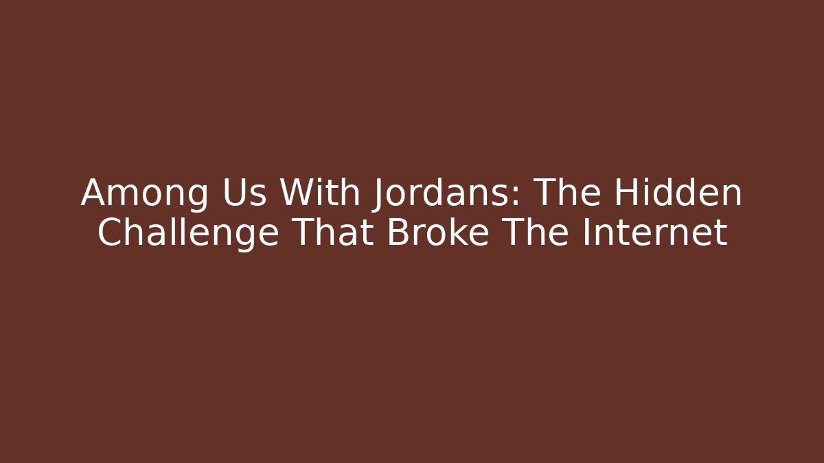 Among Us With Jordans: The Hidden Challenge That Broke The Internet