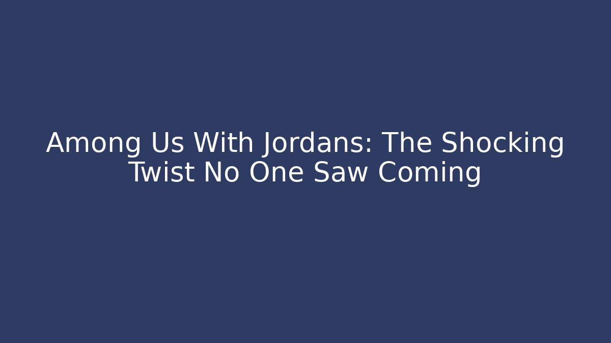 Among Us With Jordans: The Shocking Twist No One Saw Coming