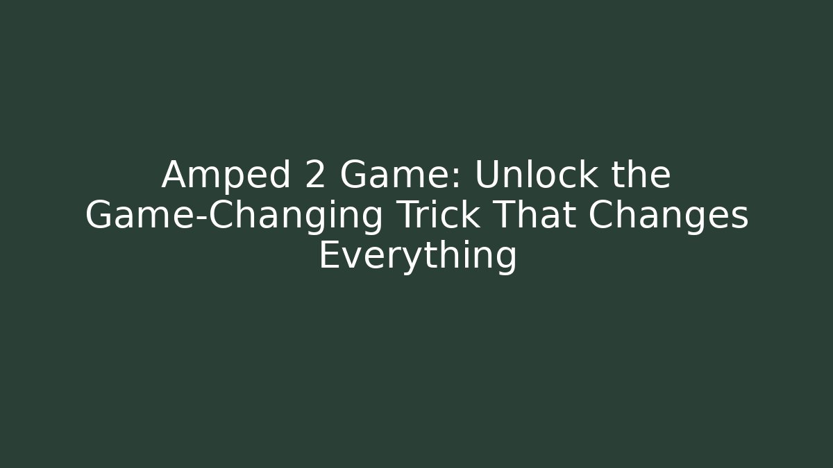 Amped 2 Game: Unlock the Game-Changing Trick That Changes Everything