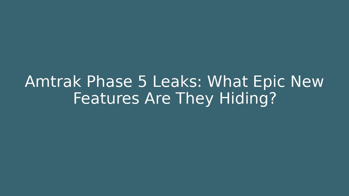 Amtrak Phase 5 Leaks: What Epic New Features Are They Hiding?