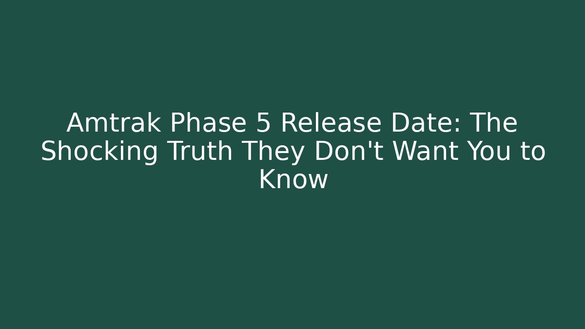 Amtrak Phase 5 Release Date: The Shocking Truth They Don't Want You to Know