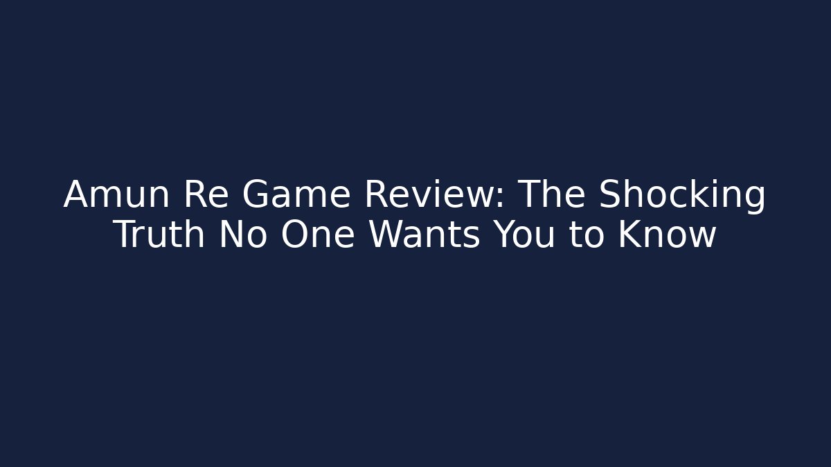 Amun Re Game Review: The Shocking Truth No One Wants You to Know