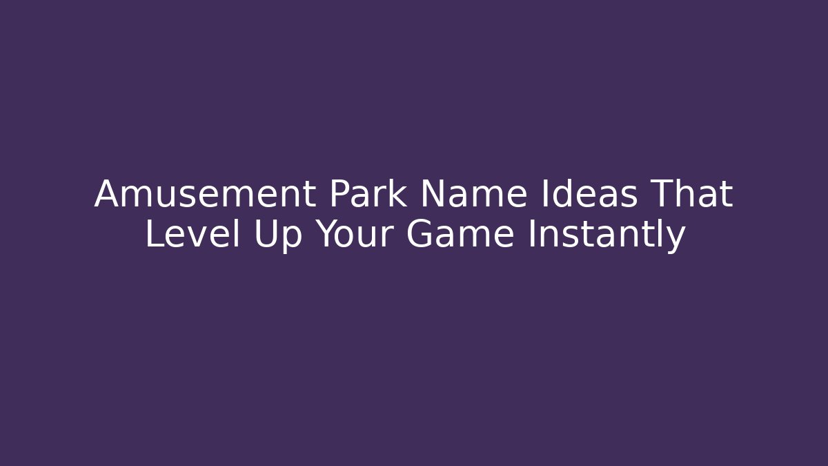 Amusement Park Name Ideas That Level Up Your Game Instantly