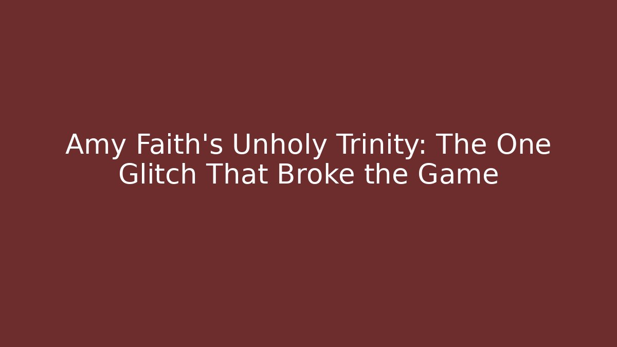 Amy Faith's Unholy Trinity: The One Glitch That Broke the Game