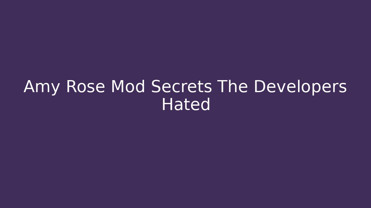 Amy Rose Mod Secrets The Developers Hated