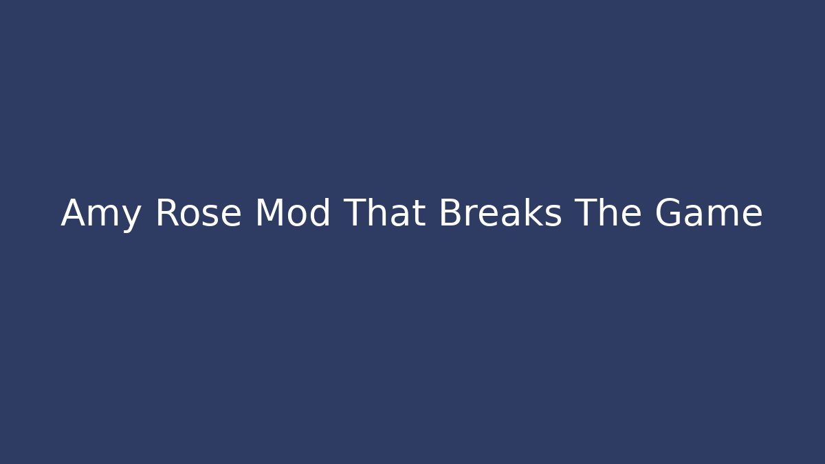 Amy Rose Mod That Breaks The Game