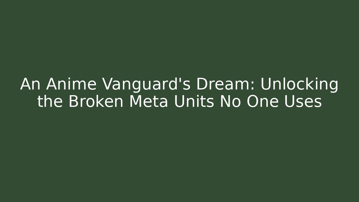 An Anime Vanguard’s Dream: Unlocking the Broken Meta Units No One Uses - Critter Realm