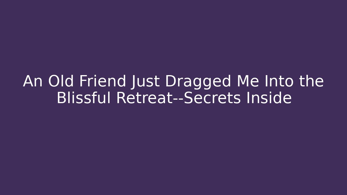 An Old Friend Just Dragged Me Into the Blissful Retreat—Secrets Inside