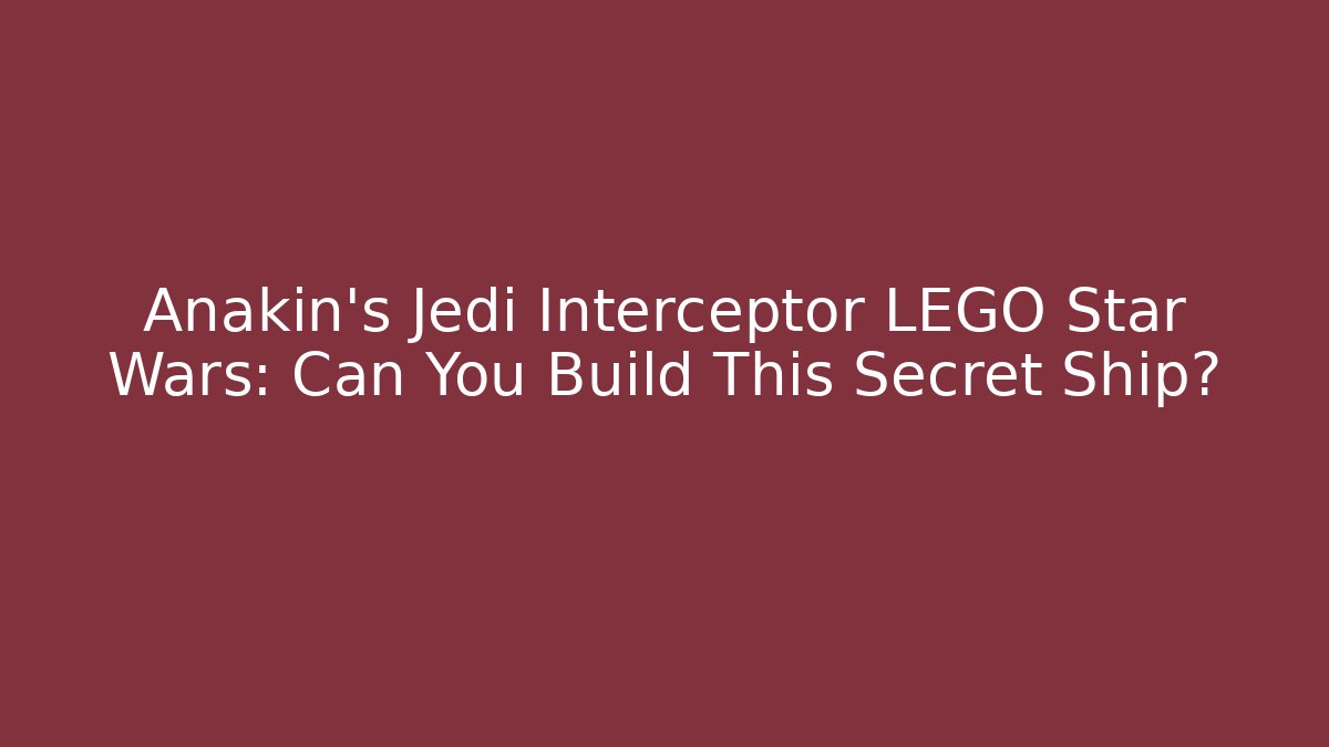 Anakin's Jedi Interceptor LEGO Star Wars: Can You Build This Secret Ship?
