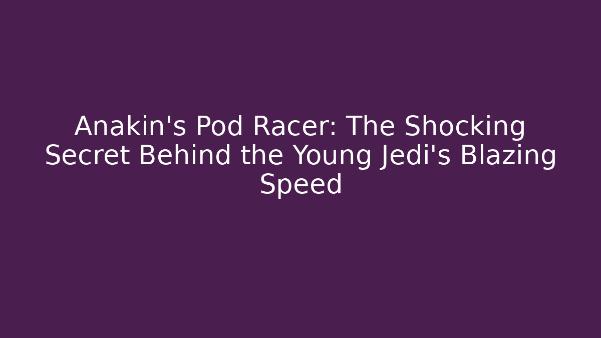Anakin's Pod Racer: The Shocking Secret Behind the Young Jedi's Blazing Speed