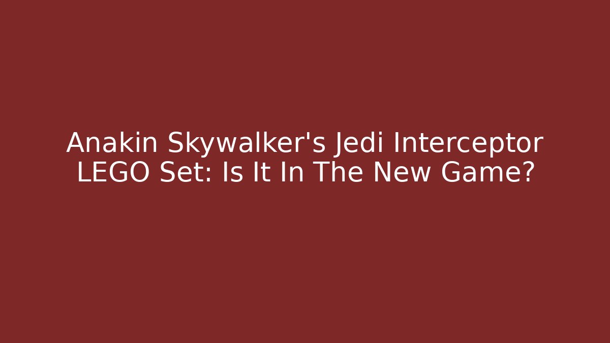 Anakin Skywalker's Jedi Interceptor LEGO Set: Is It In The New Game?