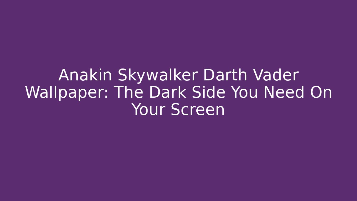 Anakin Skywalker Darth Vader Wallpaper: The Dark Side You Need On Your Screen