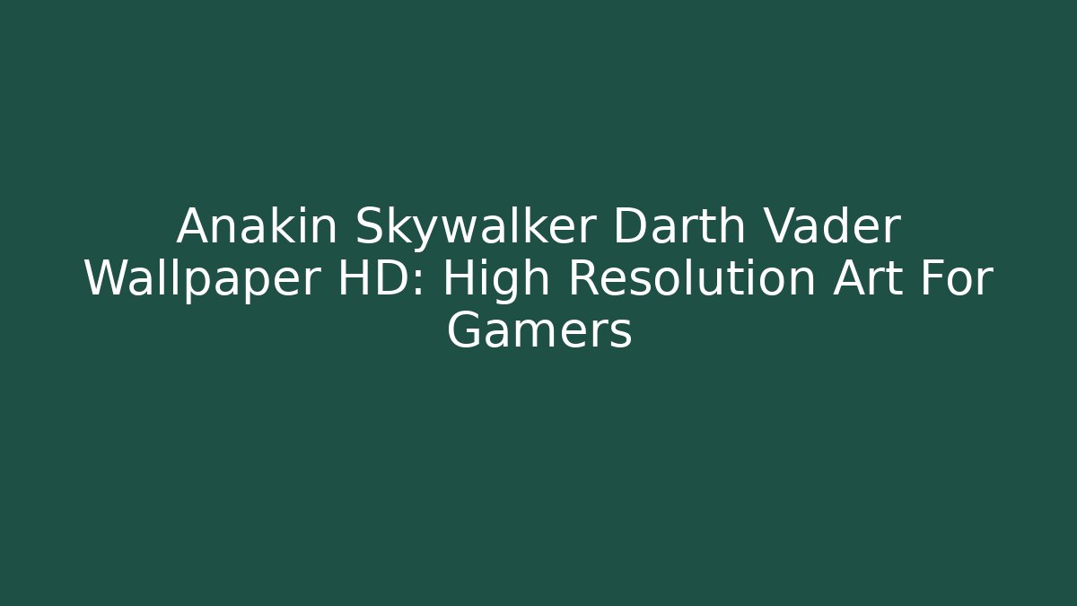 Anakin Skywalker Darth Vader Wallpaper HD: High Resolution Art For Gamers