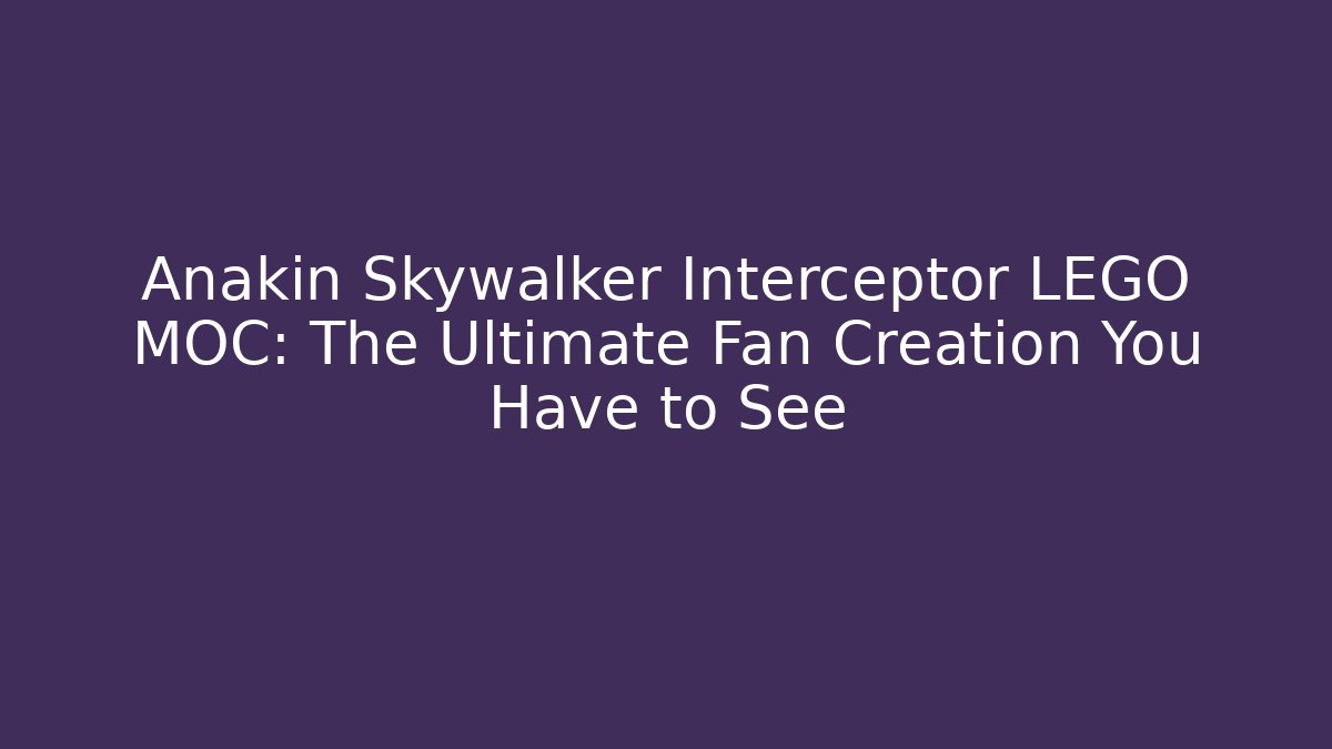 Anakin Skywalker Interceptor LEGO MOC: The Ultimate Fan Creation You Have to See