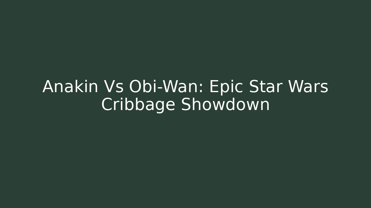 Anakin Vs Obi-Wan: Epic Star Wars Cribbage Showdown
