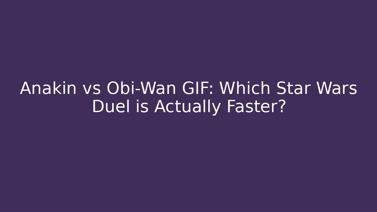 Anakin vs Obi-Wan GIF: Which Star Wars Duel is Actually Faster?