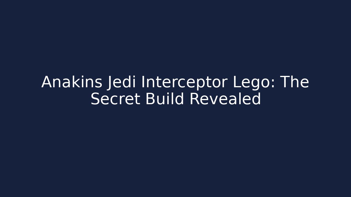 Anakins Jedi Interceptor Lego: The Secret Build Revealed