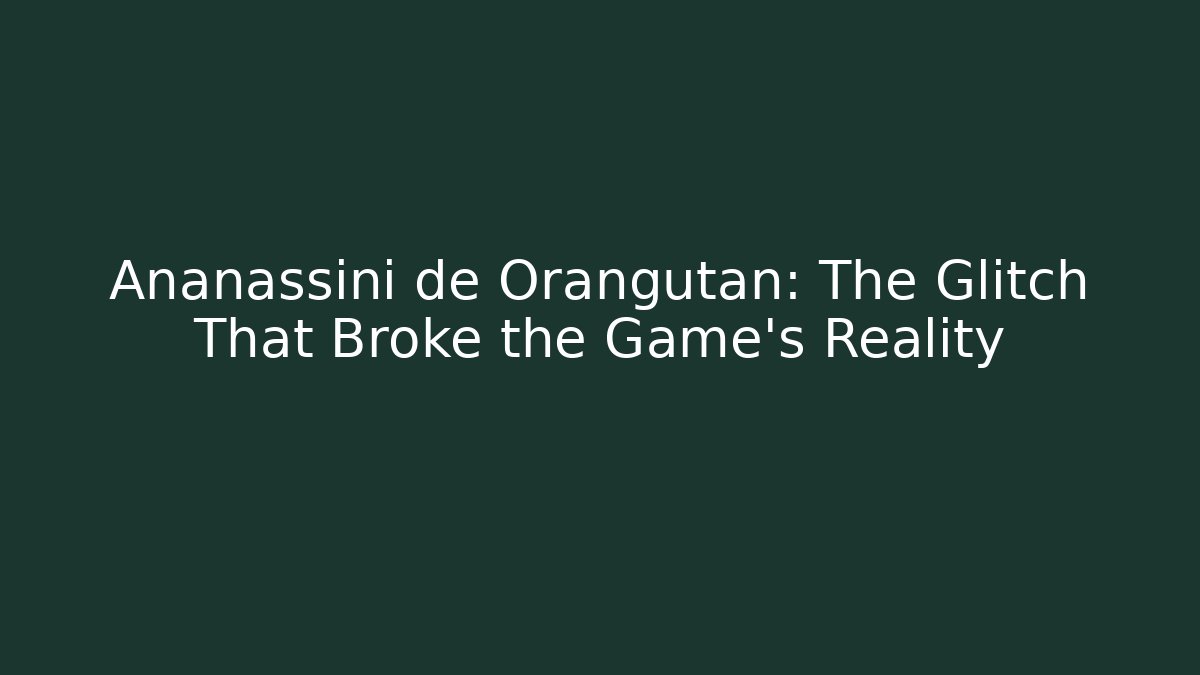 Ananassini de Orangutan: The Glitch That Broke the Game's Reality