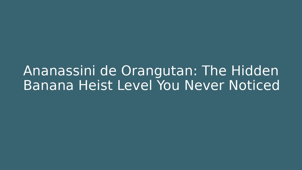 Ananassini de Orangutan: The Hidden Banana Heist Level You Never Noticed