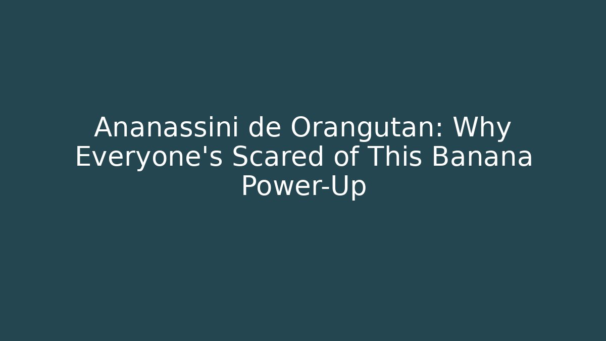 Ananassini de Orangutan: Why Everyone's Scared of This Banana Power-Up