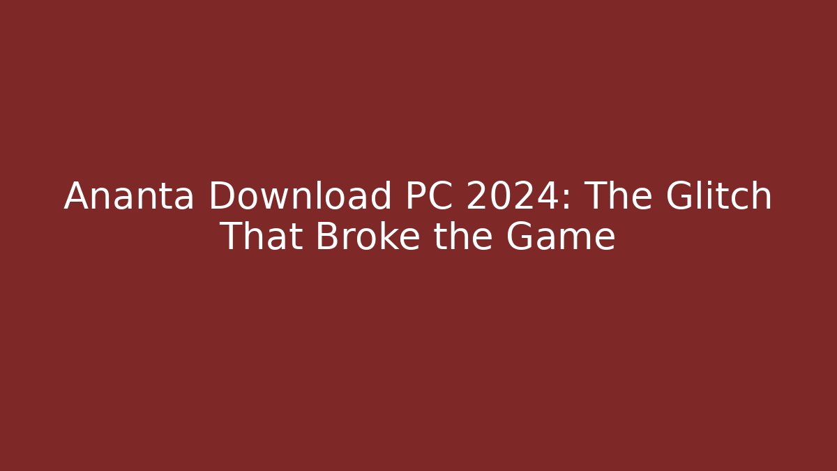 Ananta Download PC 2024: The Glitch That Broke the Game