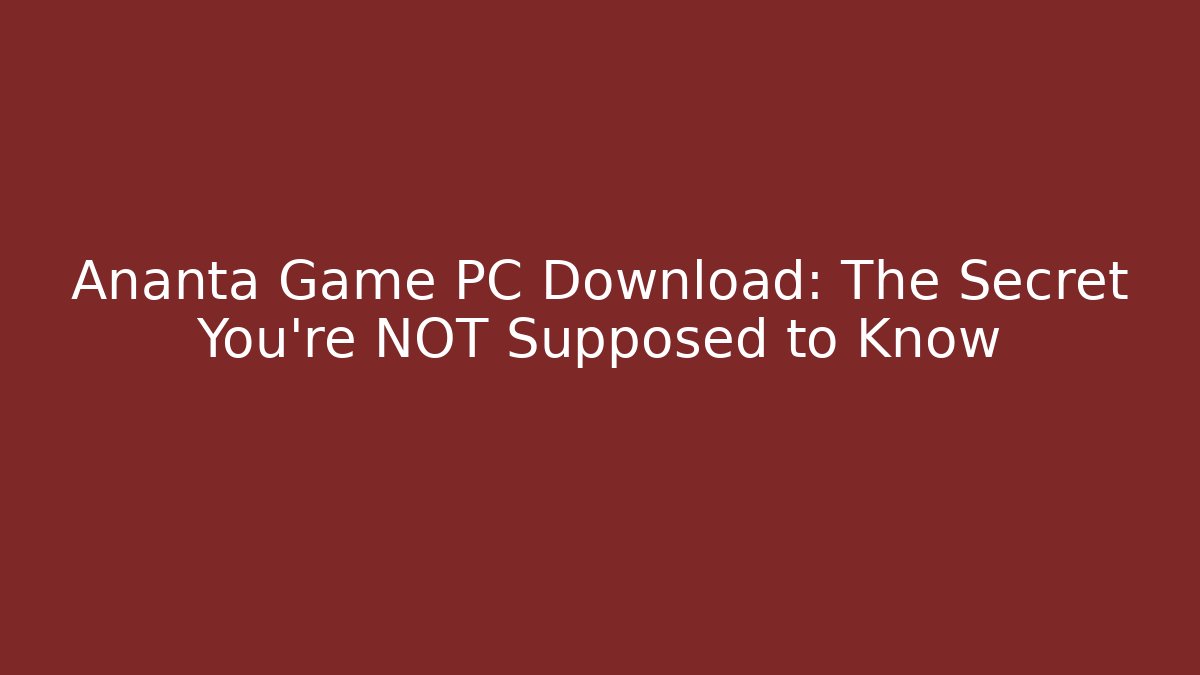 Ananta Game PC Download: The Secret You're NOT Supposed to Know