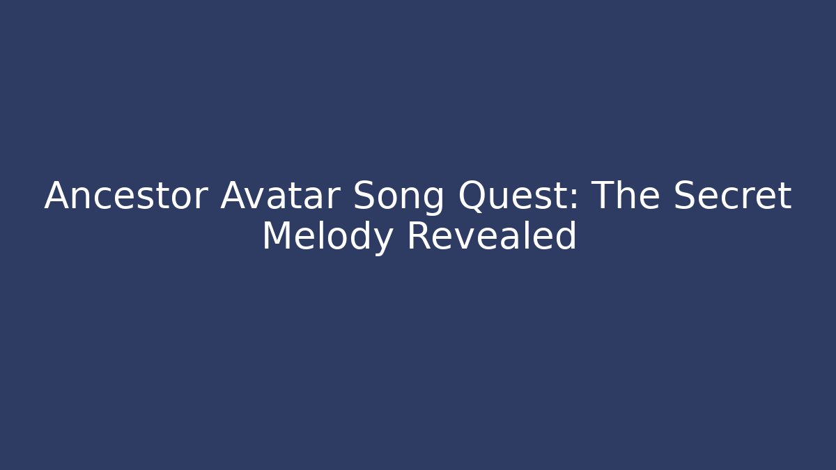 Ancestor Avatar Song Quest: The Secret Melody Revealed