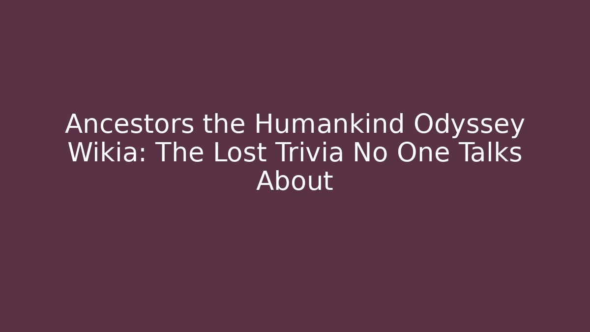 Ancestors the Humankind Odyssey Wikia: The Lost Trivia No One Talks About