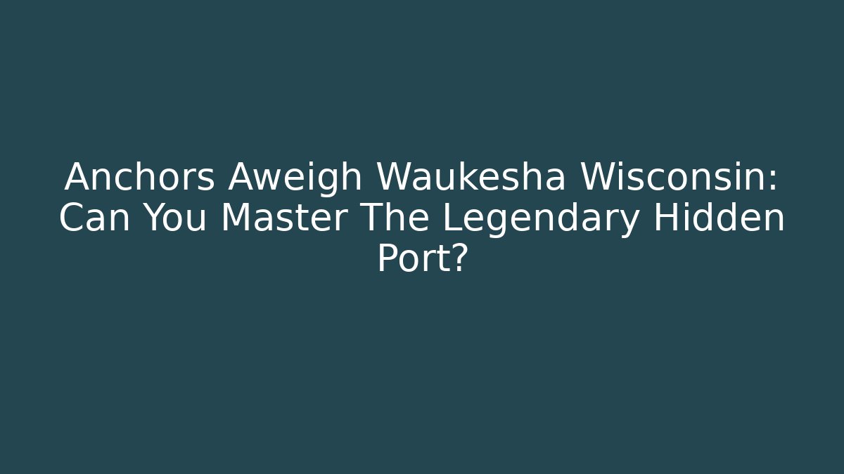 Anchors Aweigh Waukesha Wisconsin: Can You Master The Legendary Hidden Port? - Critter Realm