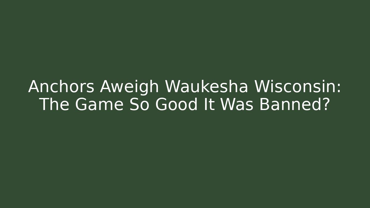 Anchors Aweigh Waukesha Wisconsin: The Game So Good It Was Banned?