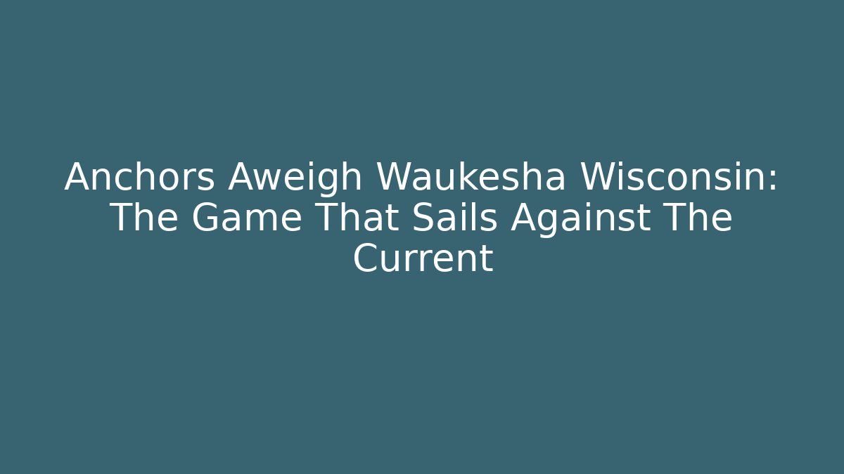 Anchors Aweigh Waukesha Wisconsin: The Game That Sails Against The Current
