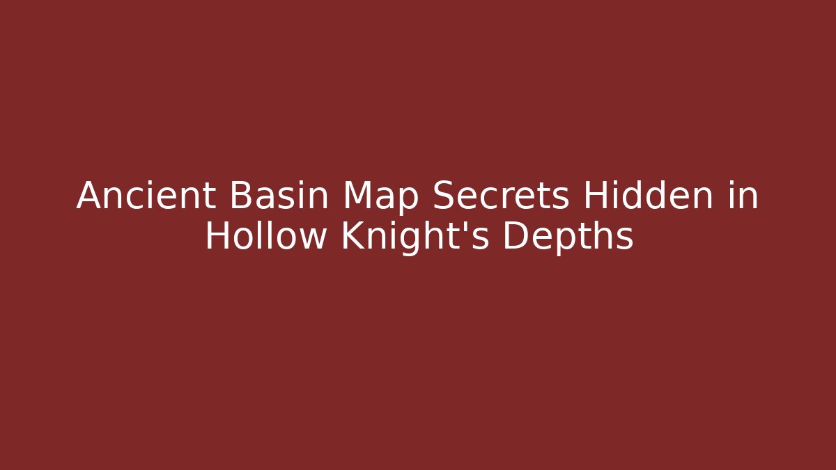Ancient Basin Map Secrets Hidden in Hollow Knight's Depths