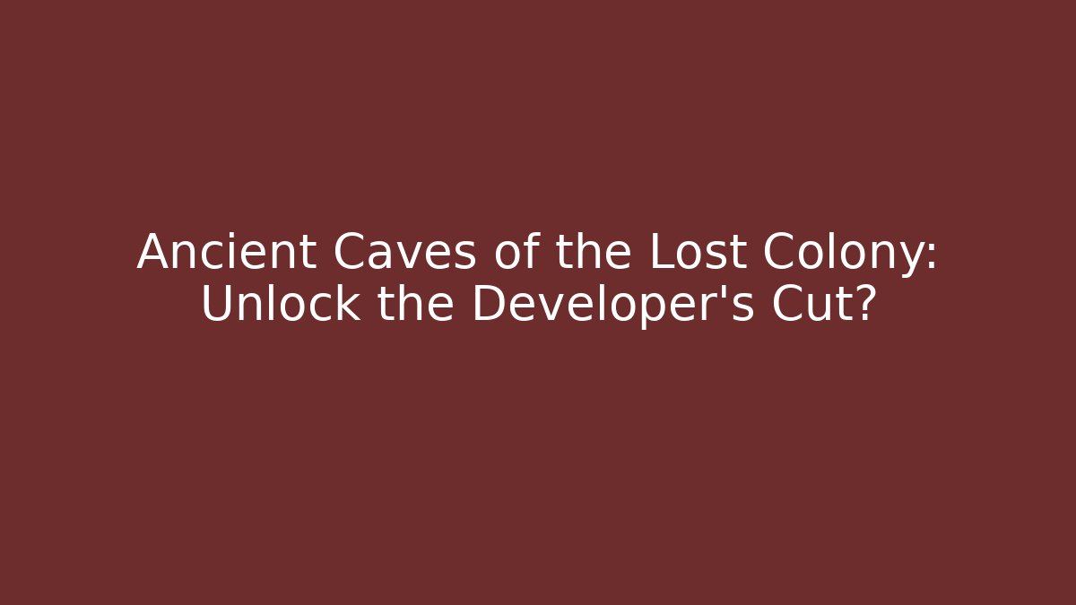 Ancient Caves of the Lost Colony: Unlock the Developer’s Cut?