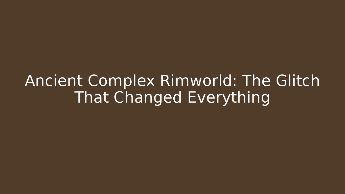 Ancient Complex Rimworld: The Glitch That Changed Everything - Critter Realm