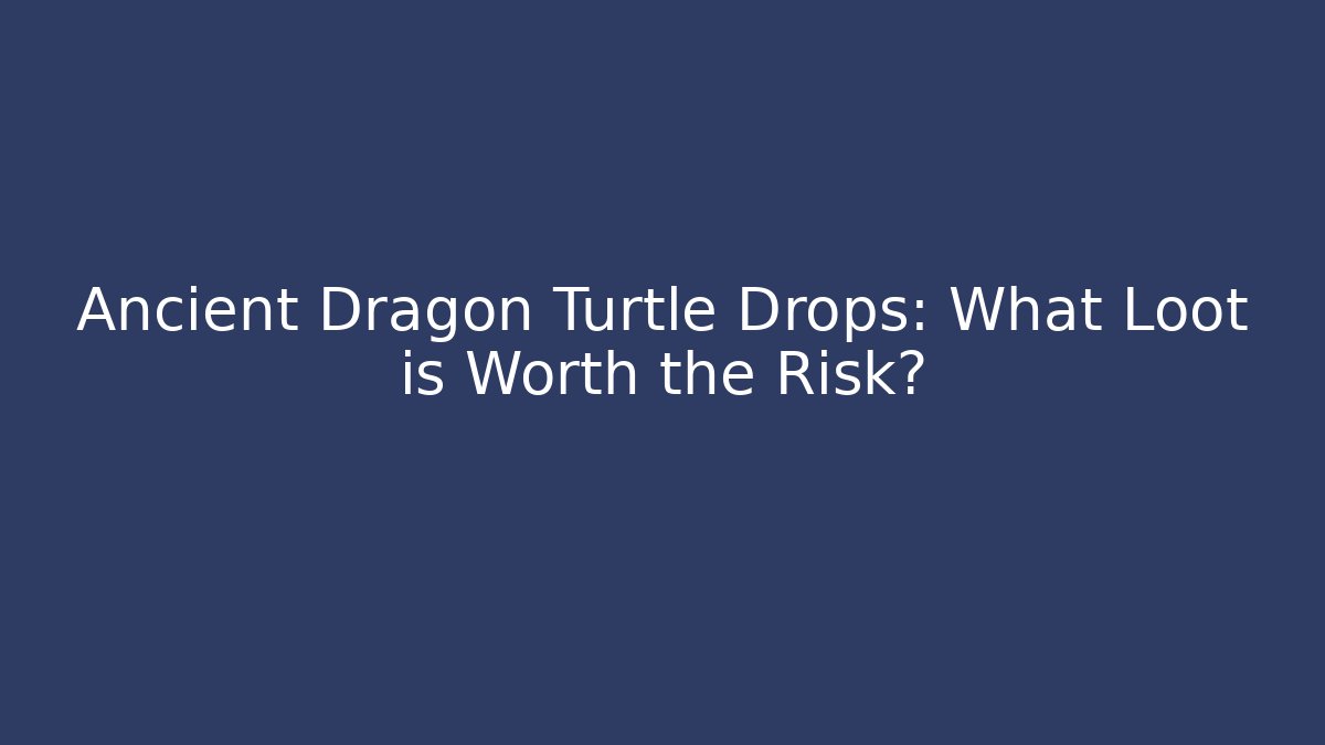 Ancient Dragon Turtle Drops: What Loot is Worth the Risk?