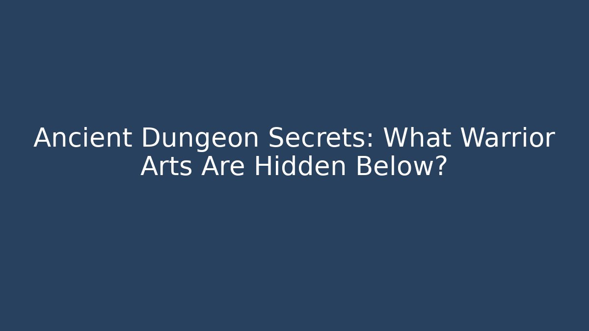 Ancient Dungeon Secrets: What Warrior Arts Are Hidden Below?
