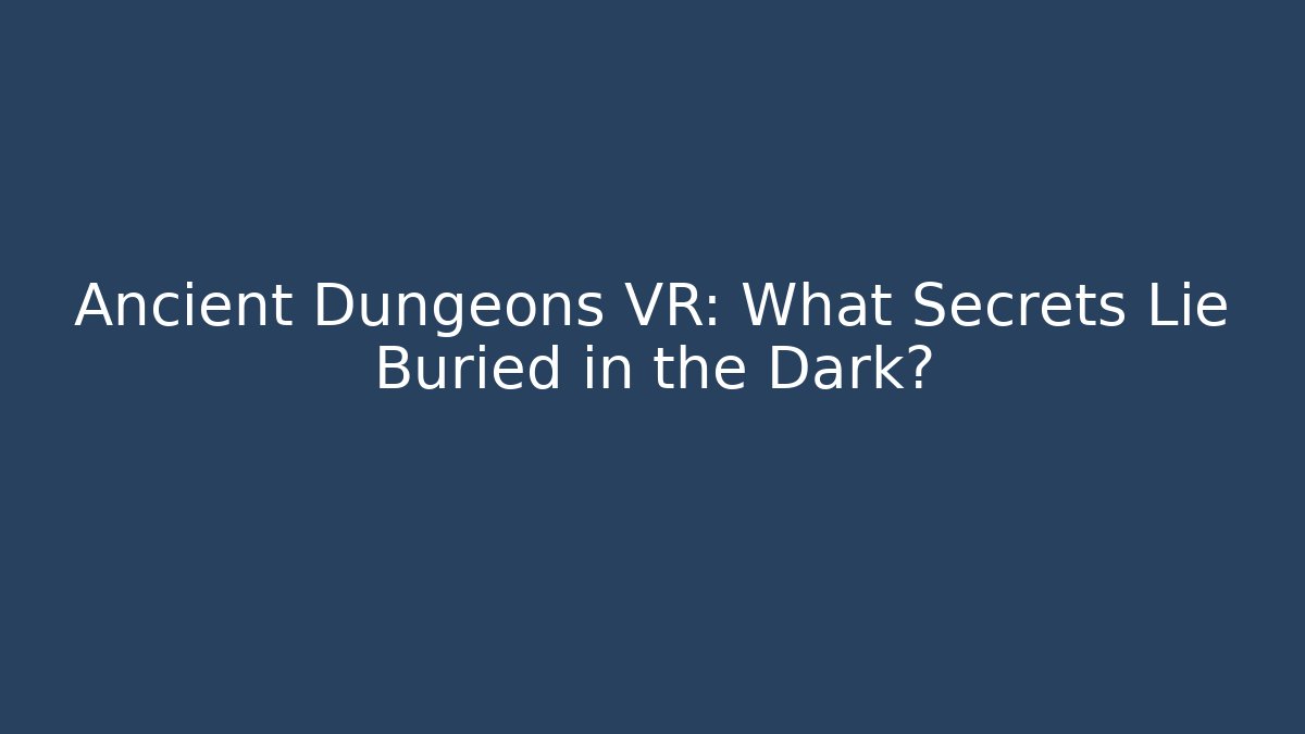 Ancient Dungeons VR: What Secrets Lie Buried in the Dark? - Critter Realm