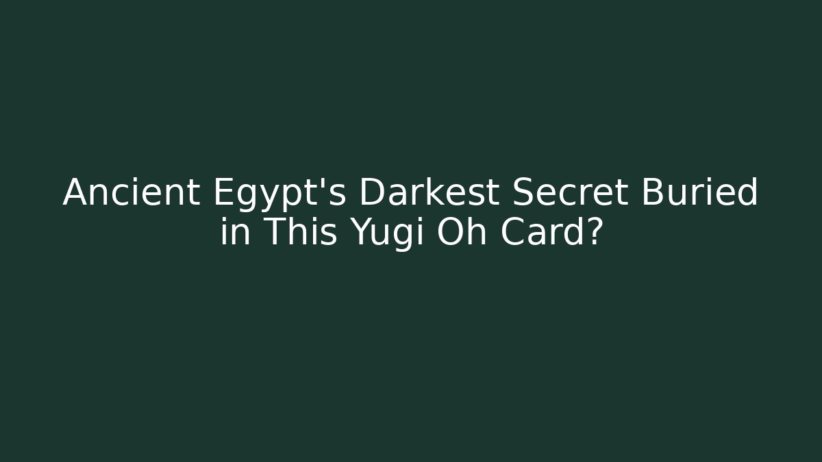 Ancient Egypt's Darkest Secret Buried in This Yugi Oh Card?