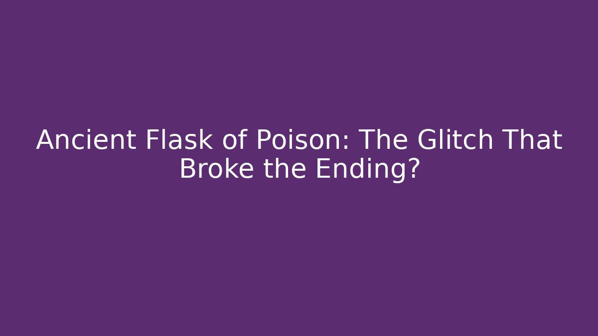 Ancient Flask of Poison: The Glitch That Broke the Ending?