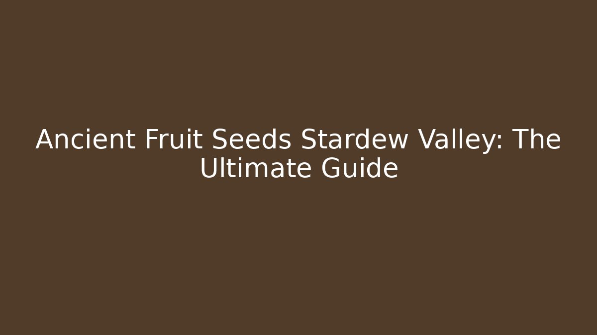 Ancient Fruit Seeds Stardew Valley: The Ultimate Guide