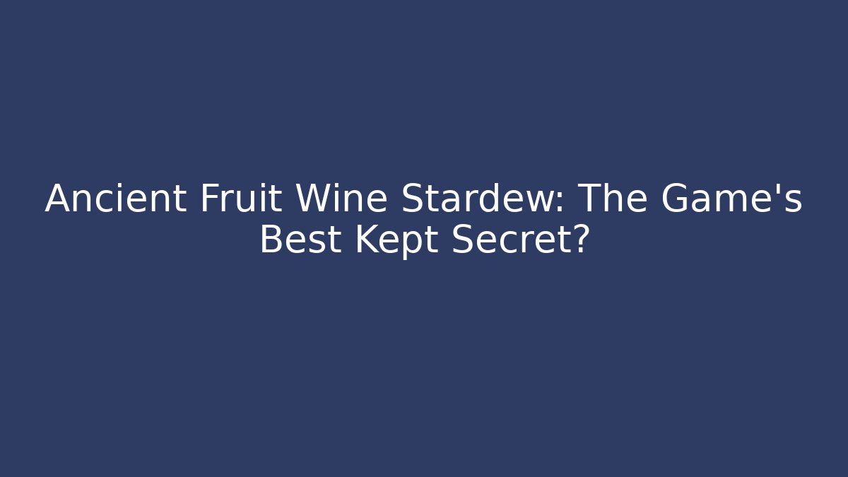 Ancient Fruit Wine Stardew: The Game's Best Kept Secret?