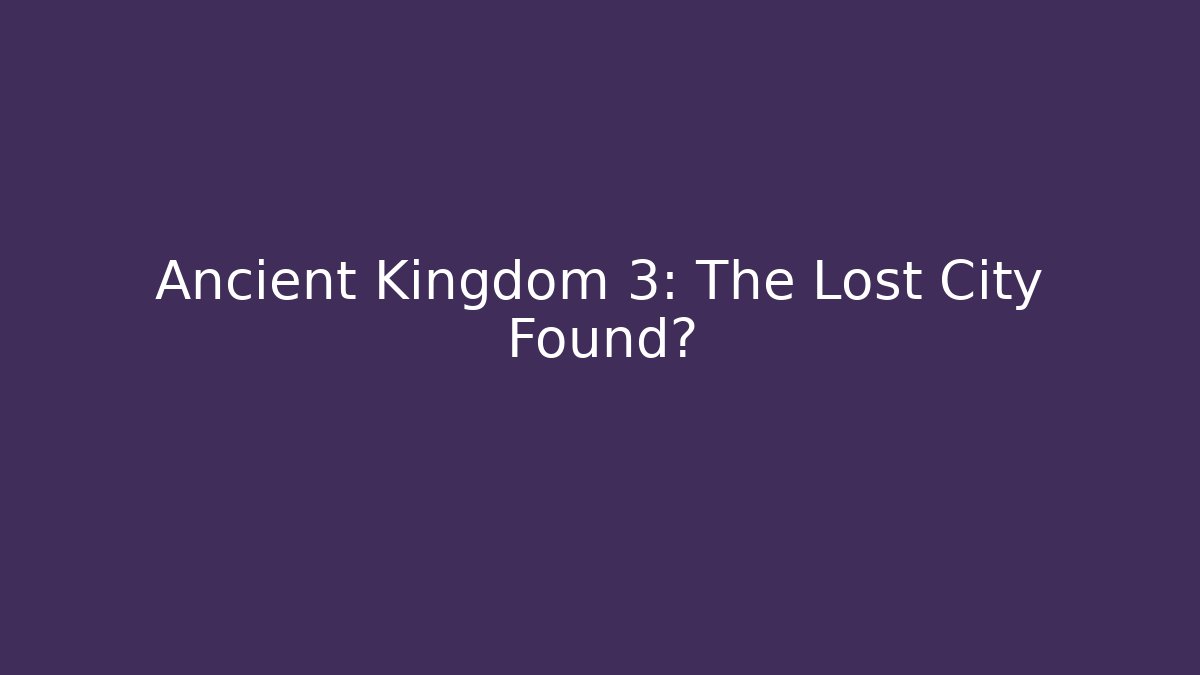 Ancient Kingdom 3: The Lost City Found? - Critter Realm